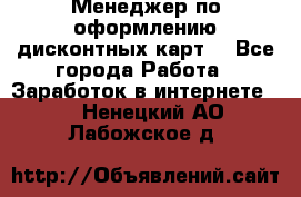 Менеджер по оформлению дисконтных карт  - Все города Работа » Заработок в интернете   . Ненецкий АО,Лабожское д.
